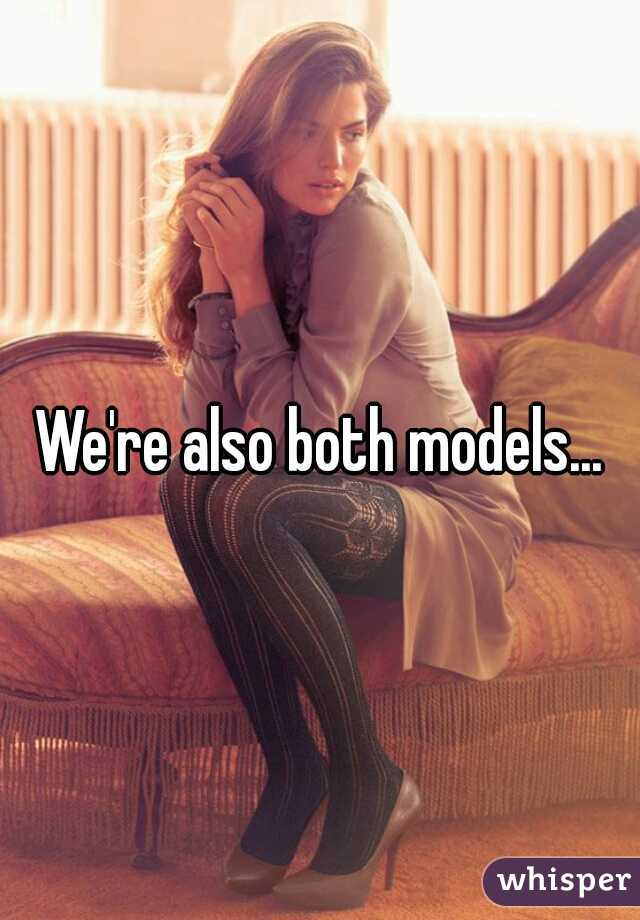We're also both models...