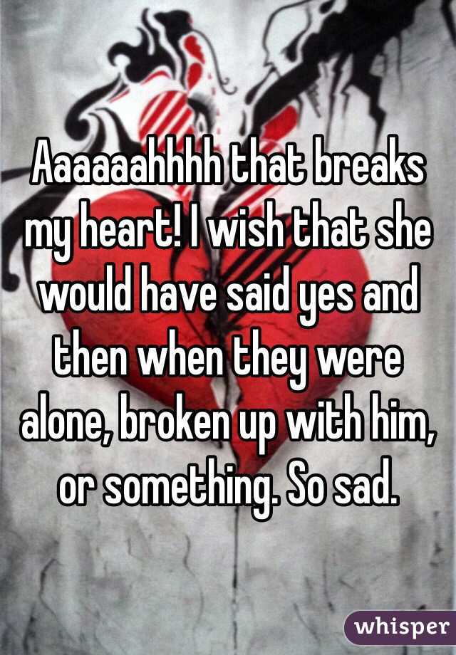 Aaaaaahhhh that breaks my heart! I wish that she would have said yes and then when they were alone, broken up with him, or something. So sad.