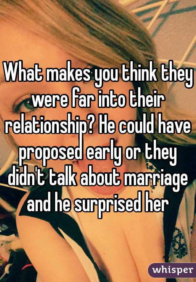 What makes you think they were far into their relationship? He could have proposed early or they didn't talk about marriage and he surprised her 