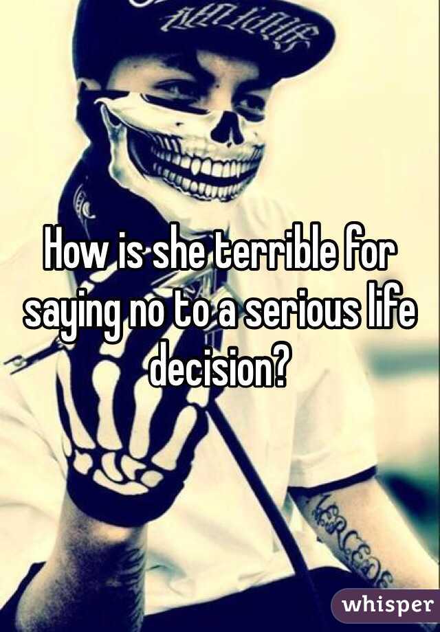 How is she terrible for saying no to a serious life decision?