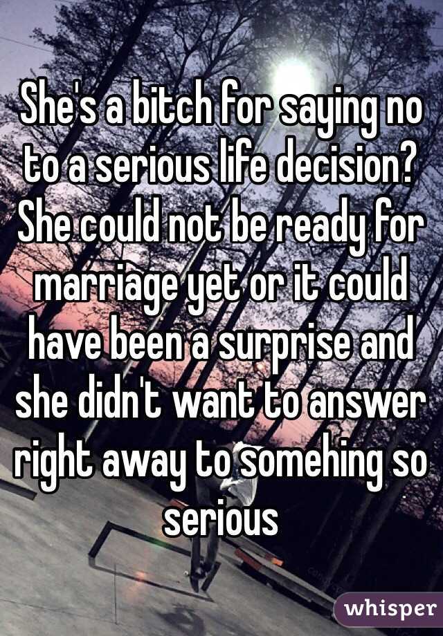 She's a bitch for saying no to a serious life decision? She could not be ready for marriage yet or it could have been a surprise and she didn't want to answer right away to somehing so serious