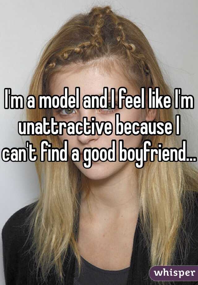 I'm a model and I feel like I'm unattractive because I can't find a good boyfriend...