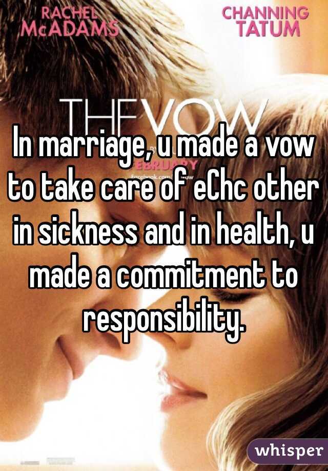 In marriage, u made a vow to take care of eChc other in sickness and in health, u made a commitment to responsibility. 