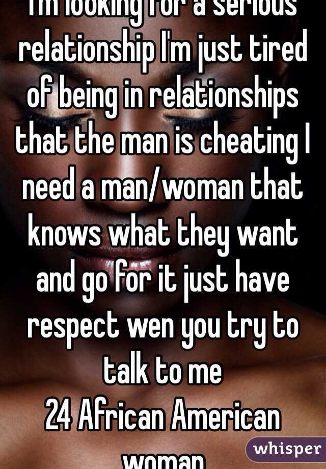 I'm looking for a serious relationship I'm just tired of being in relationships that the man is cheating I need a man/woman that knows what they want and go for it just have respect wen you try to talk to me
24 African American woman 