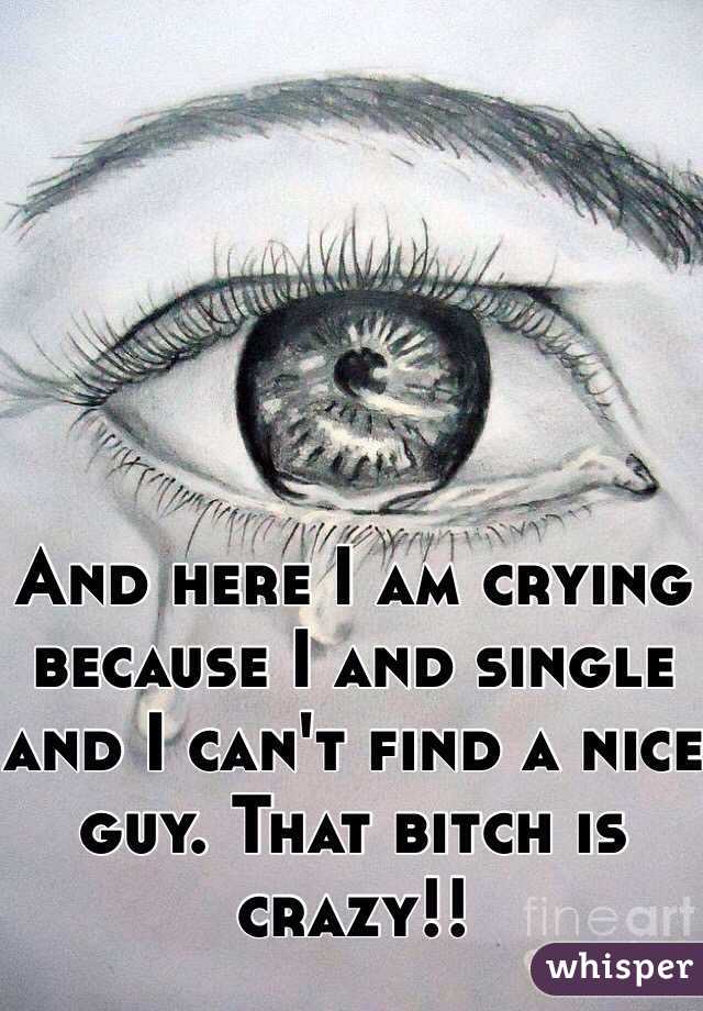 And here I am crying because I and single and I can't find a nice guy. That bitch is crazy!!  