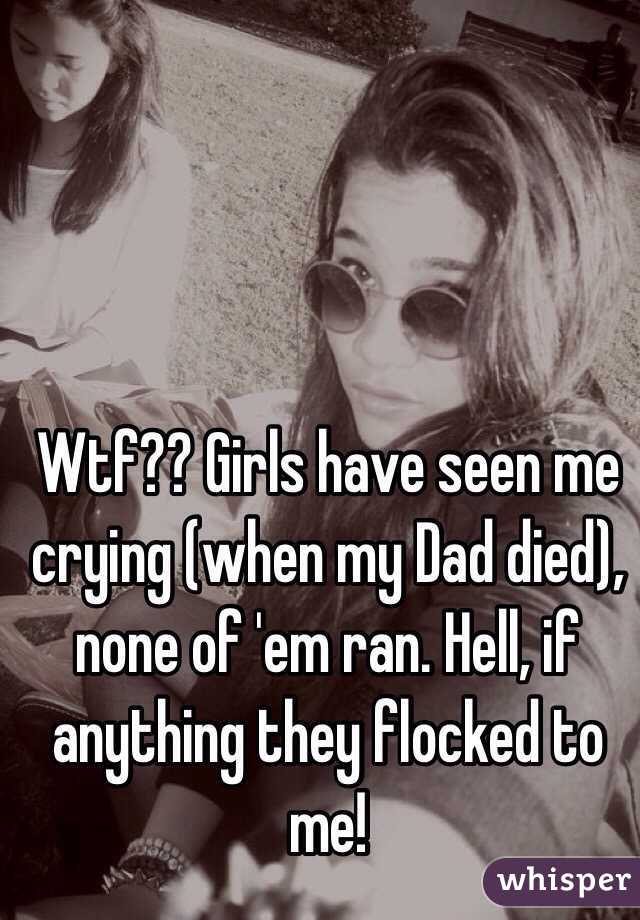 Wtf?? Girls have seen me crying (when my Dad died), none of 'em ran. Hell, if anything they flocked to me!