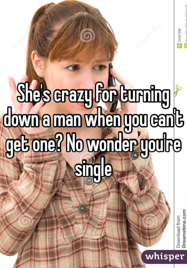 She's crazy for turning down a man when you can't get one? No wonder you're single 