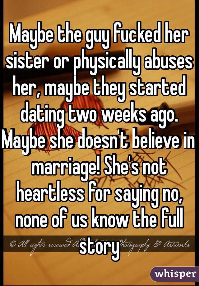 Maybe the guy fucked her sister or physically abuses her, maybe they started dating two weeks ago. Maybe she doesn't believe in marriage! She's not heartless for saying no, none of us know the full story 