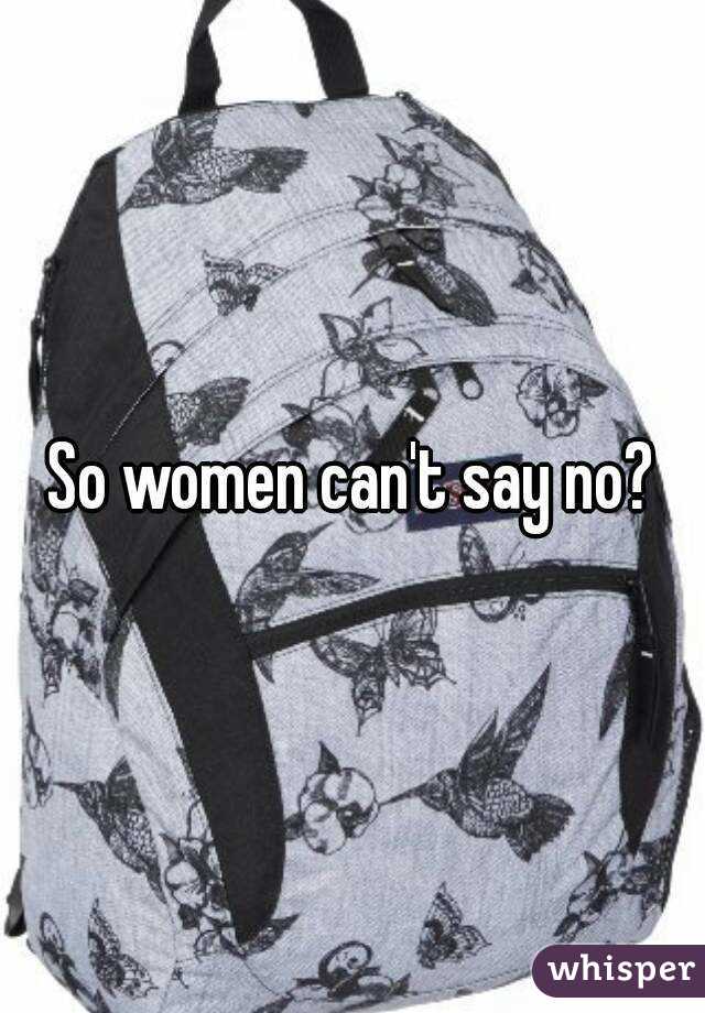 So women can't say no?