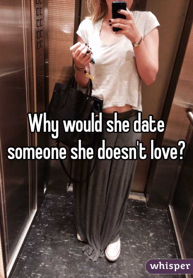 Why would she date someone she doesn't love?