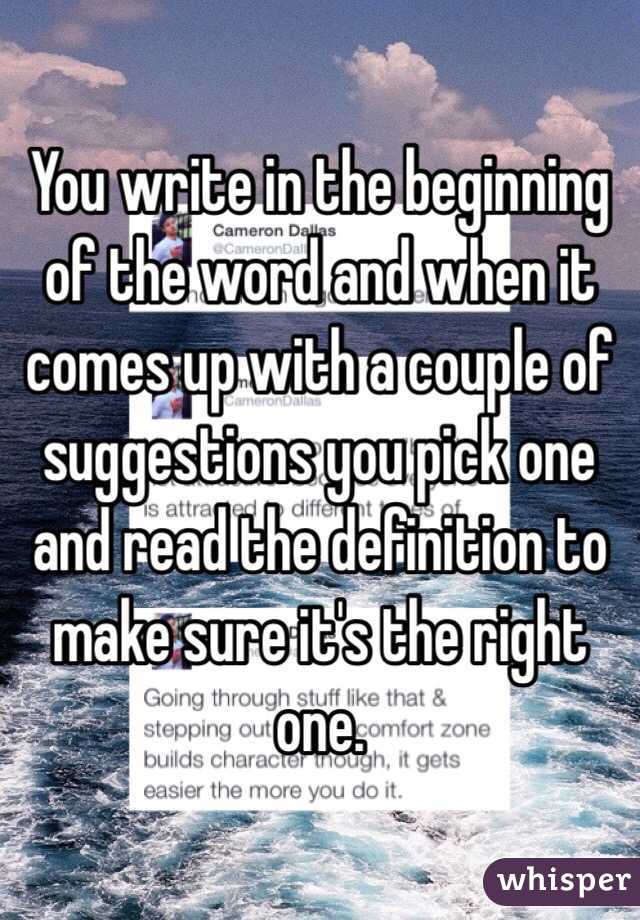 You write in the beginning of the word and when it comes up with a couple of suggestions you pick one and read the definition to make sure it's the right one. 