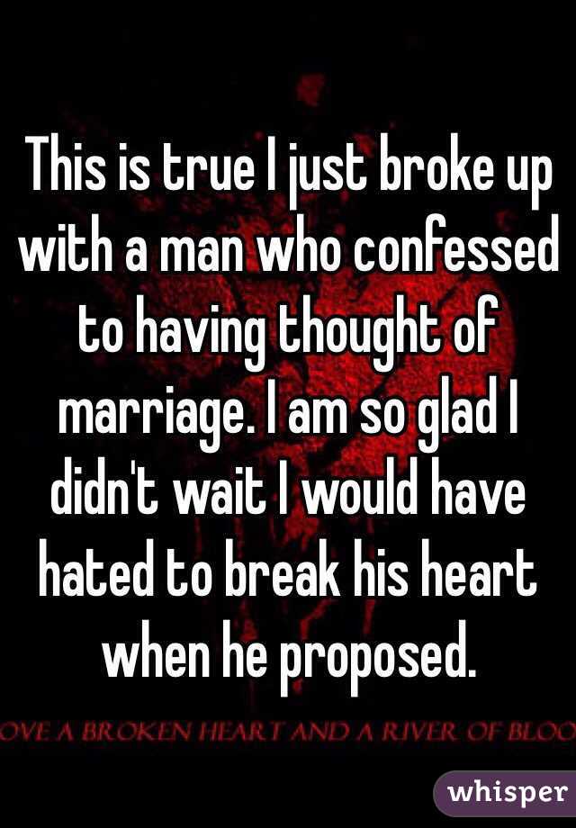 This is true I just broke up with a man who confessed to having thought of marriage. I am so glad I didn't wait I would have hated to break his heart when he proposed.