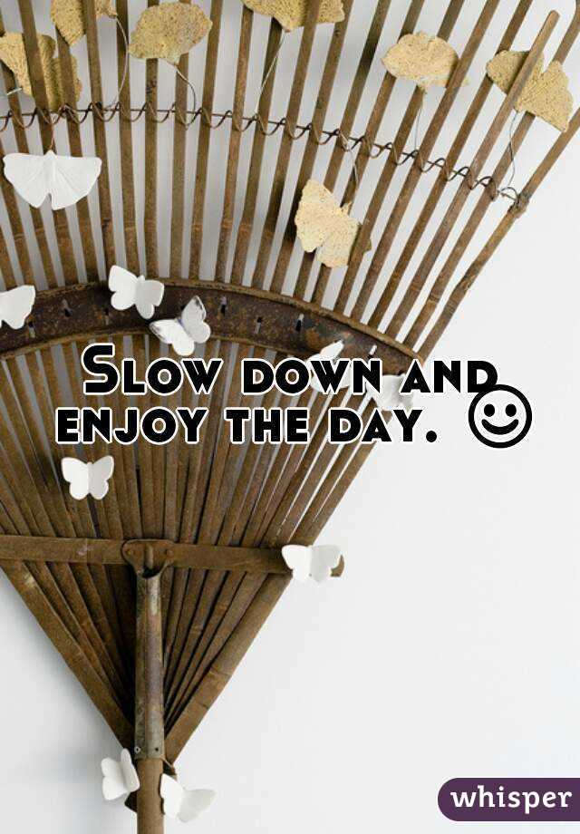 Slow down and enjoy the day. ☺