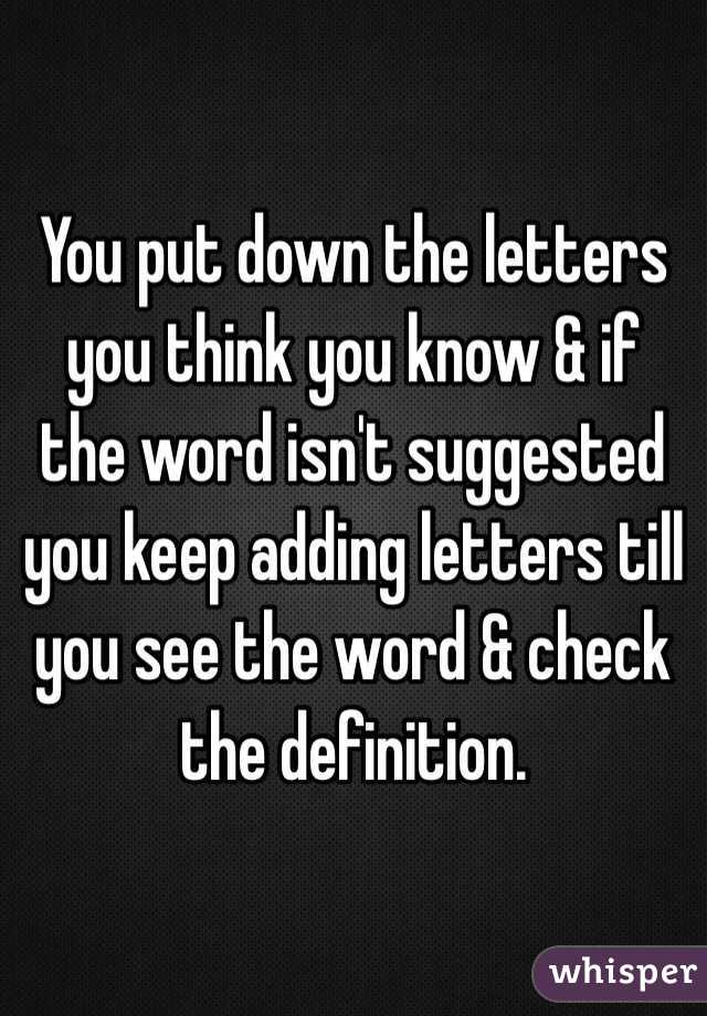 You put down the letters you think you know & if the word isn't suggested you keep adding letters till you see the word & check the definition. 