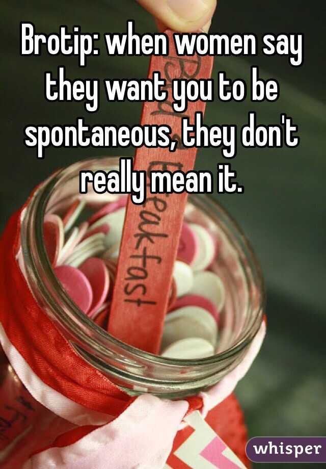 Brotip: when women say they want you to be spontaneous, they don't really mean it.