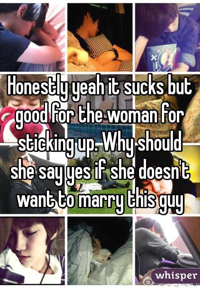 Honestly yeah it sucks but good for the woman for sticking up. Why should she say yes if she doesn't want to marry this guy