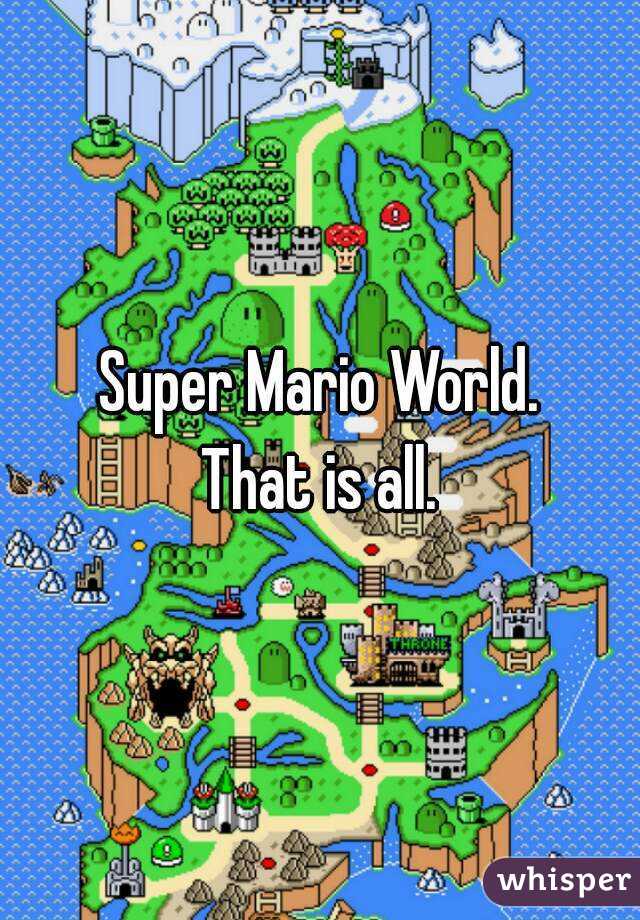 Super Mario World.
That is all.