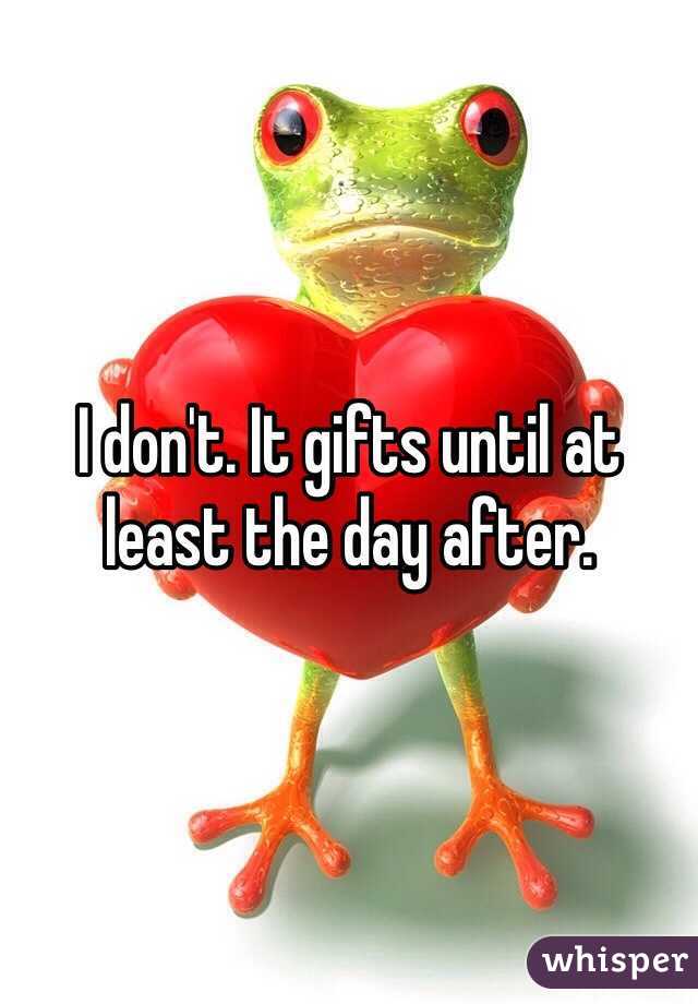 I don't. It gifts until at least the day after.