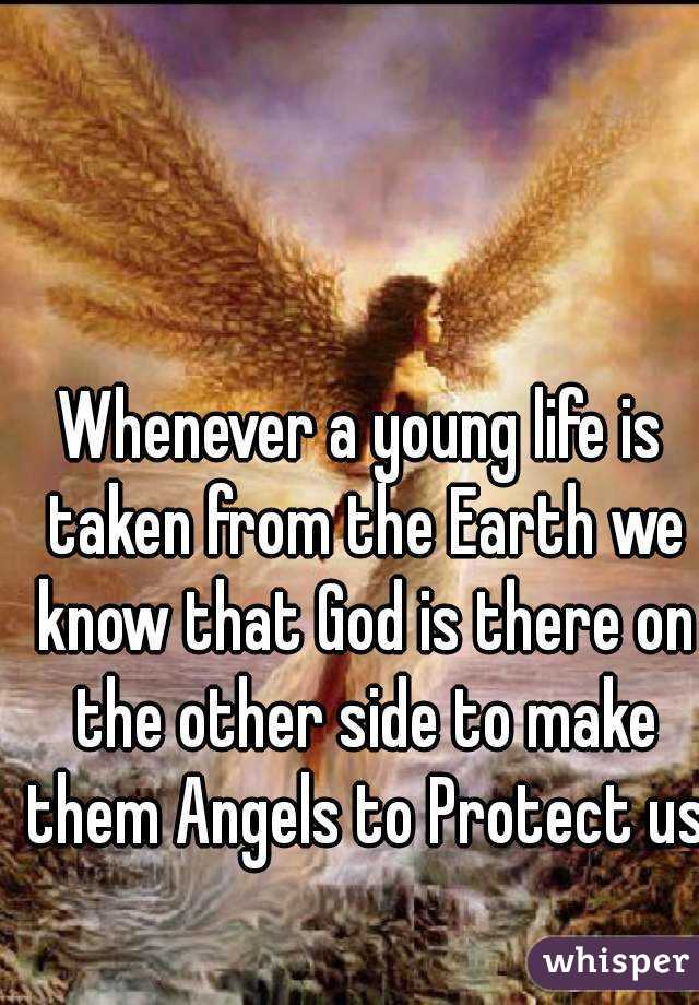 Whenever a young life is taken from the Earth we know that God is there on the other side to make them Angels to Protect us