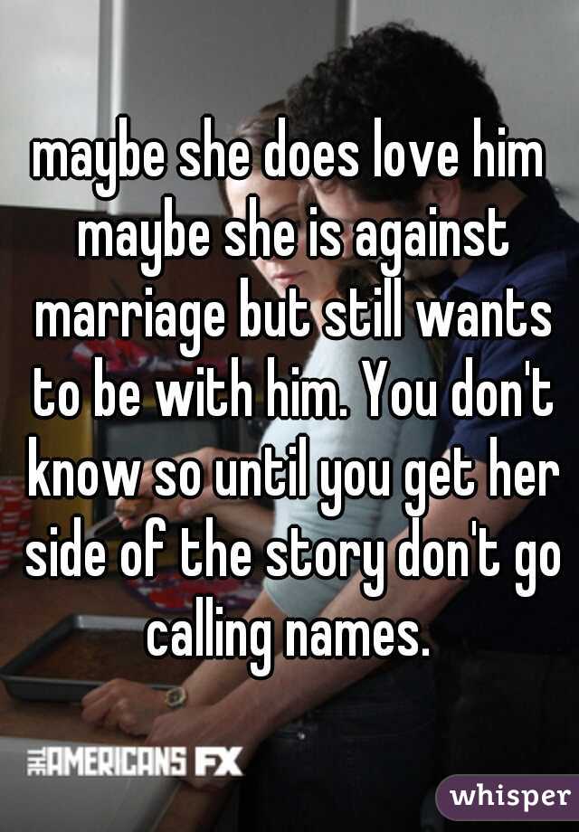 maybe she does love him maybe she is against marriage but still wants to be with him. You don't know so until you get her side of the story don't go calling names. 