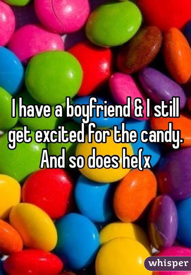 I have a boyfriend & I still get excited for the candy. And so does he(x