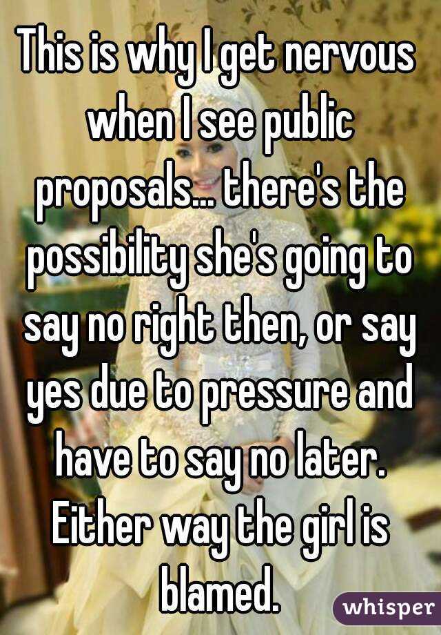 This is why I get nervous when I see public proposals... there's the possibility she's going to say no right then, or say yes due to pressure and have to say no later. Either way the girl is blamed.