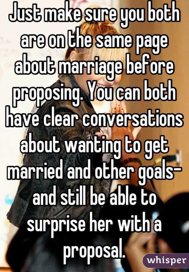 Just make sure you both are on the same page about marriage before proposing. You can both have clear conversations about wanting to get married and other goals- and still be able to surprise her with a proposal.