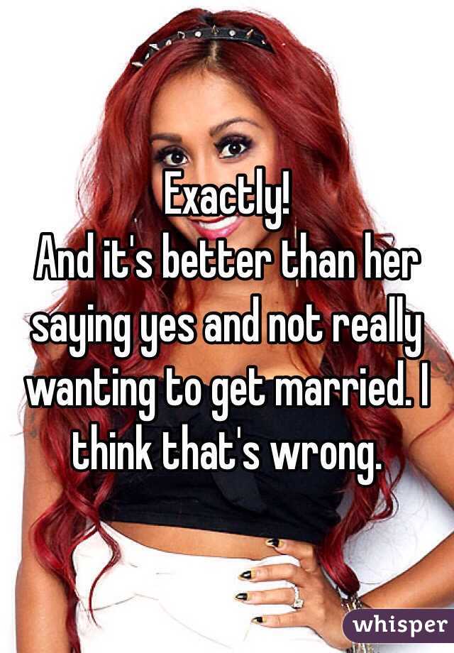 Exactly! 
And it's better than her saying yes and not really wanting to get married. I think that's wrong. 