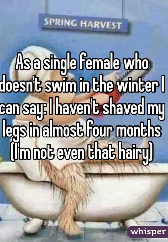 As a single female who doesn't swim in the winter I can say: I haven't shaved my legs in almost four months (I'm not even that hairy)