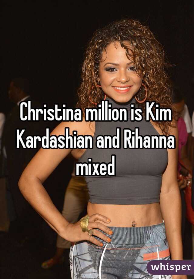 Christina million is Kim Kardashian and Rihanna mixed