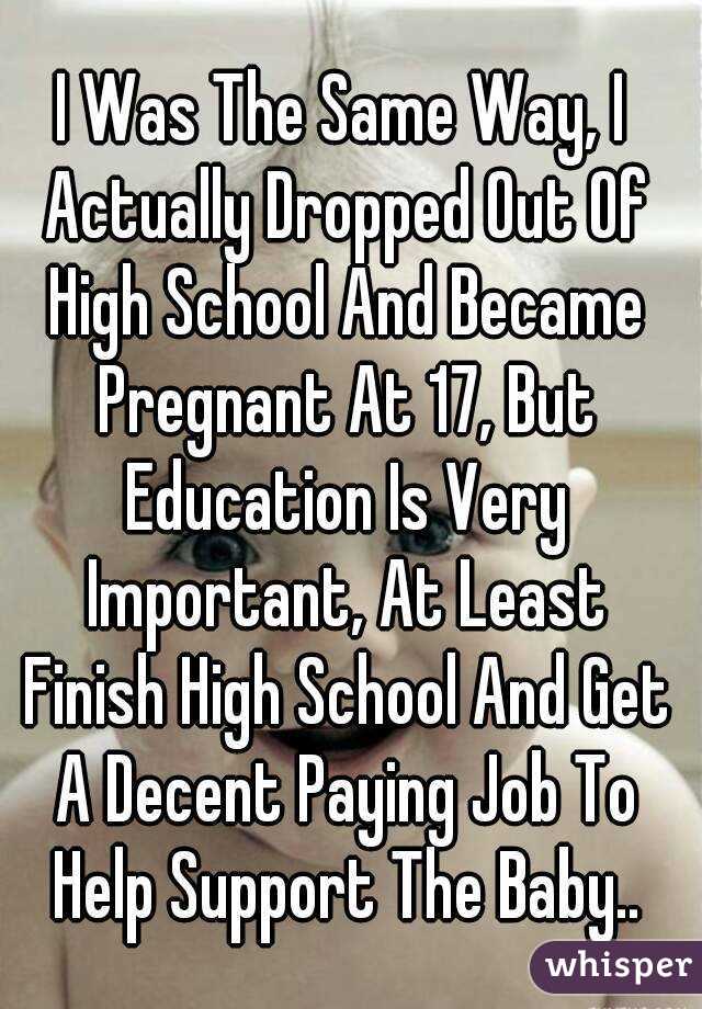 I Was The Same Way, I Actually Dropped Out Of High School And Became Pregnant At 17, But Education Is Very Important, At Least Finish High School And Get A Decent Paying Job To Help Support The Baby..