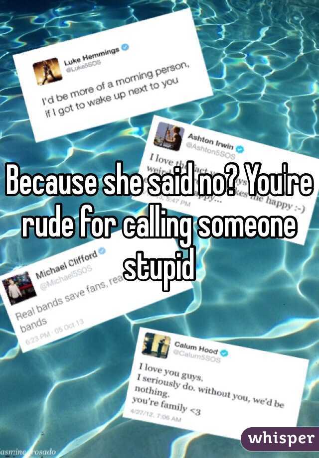 Because she said no? You're rude for calling someone stupid