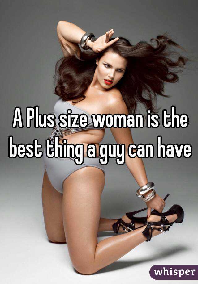  A Plus size woman is the best thing a guy can have