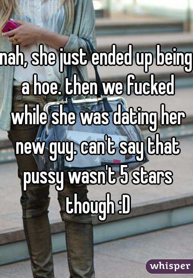 nah, she just ended up being a hoe. then we fucked while she was dating her new guy. can't say that pussy wasn't 5 stars though :D