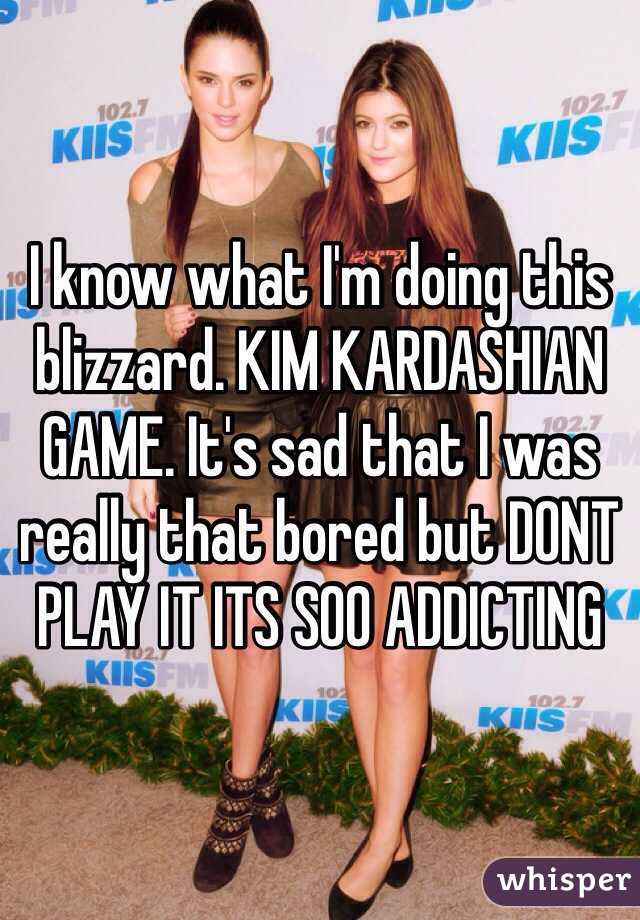 I know what I'm doing this blizzard. KIM KARDASHIAN GAME. It's sad that I was really that bored but DONT PLAY IT ITS SOO ADDICTING 