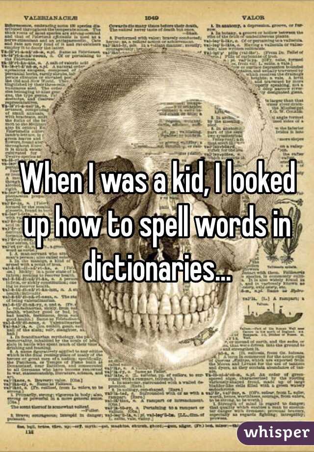 When I was a kid, I looked up how to spell words in dictionaries...