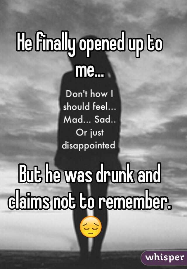 He finally opened up to me... 



But he was drunk and claims not to remember. 😔
