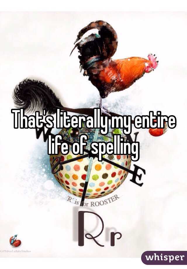 That's literally my entire life of spelling
