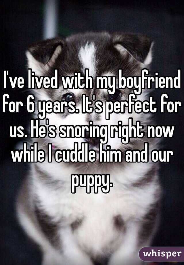 I've lived with my boyfriend for 6 years. It's perfect for us. He's snoring right now while I cuddle him and our puppy.