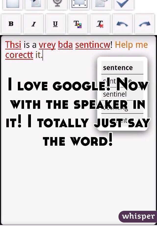 I love google! Now with the speaker in it! I totally just say the word! 