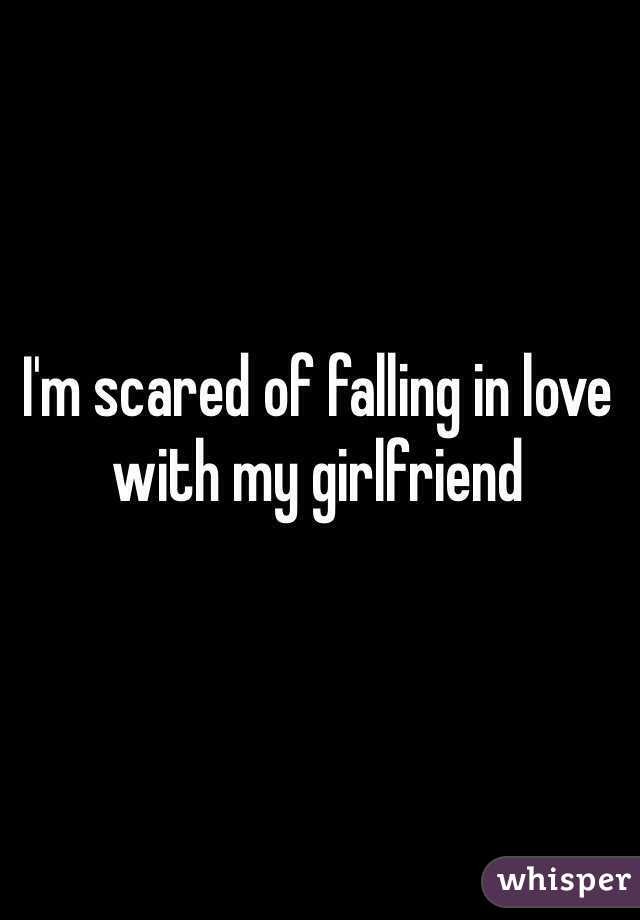I'm scared of falling in love with my girlfriend 
