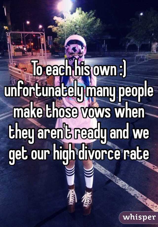 To each his own :) unfortunately many people make those vows when they aren't ready and we get our high divorce rate