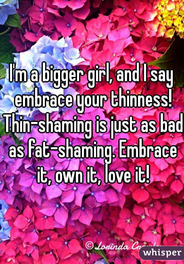 I'm a bigger girl, and I say embrace your thinness! Thin-shaming is just as bad as fat-shaming. Embrace it, own it, love it!