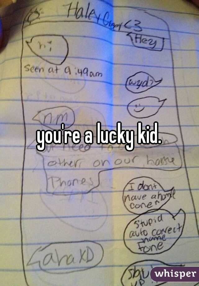 you're a lucky kid.