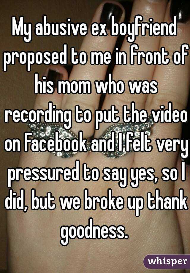 My abusive ex boyfriend proposed to me in front of his mom who was recording to put the video on Facebook and I felt very pressured to say yes, so I did, but we broke up thank goodness. 