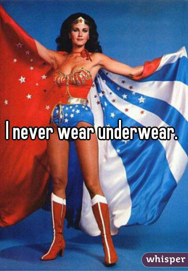 I never wear underwear. 