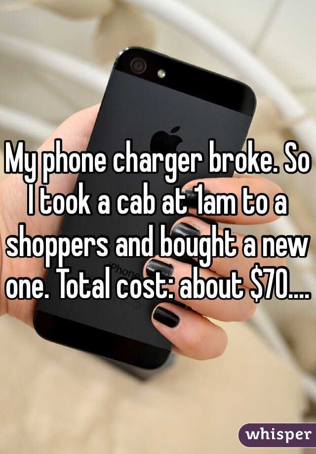 My phone charger broke. So I took a cab at 1am to a shoppers and bought a new one. Total cost: about $70.... 