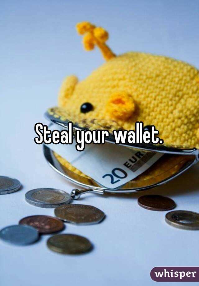 Steal your wallet.