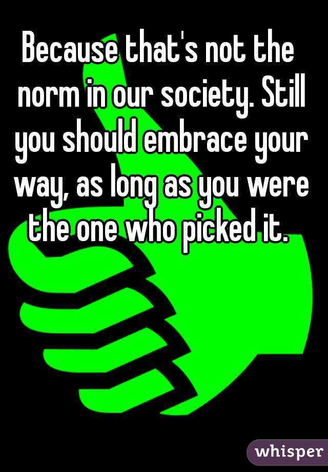 Because that's not the norm in our society. Still you should embrace your way, as long as you were the one who picked it. 