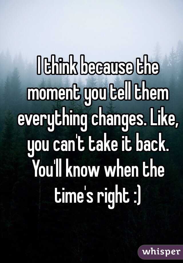 I think because the moment you tell them everything changes. Like, you can't take it back. You'll know when the time's right :)